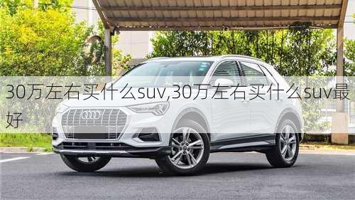 30万左右买什么suv,30万左右买什么suv最好