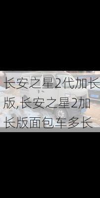 长安之星2代加长版,长安之星2加长版面包车多长