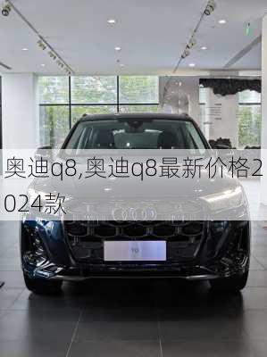 奥迪q8,奥迪q8最新价格2024款